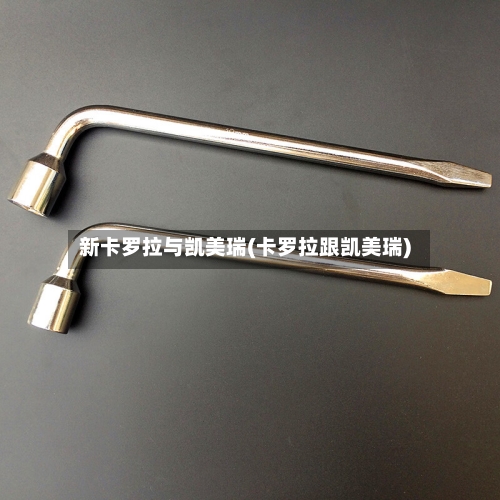 新卡罗拉与凯美瑞(卡罗拉跟凯美瑞)