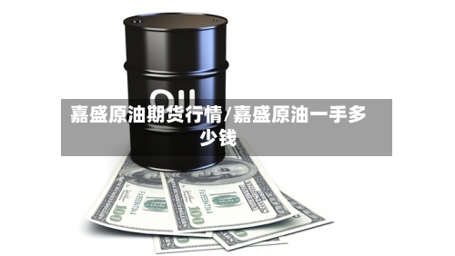 嘉盛原油期货行情/嘉盛原油一手多少钱