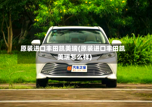 原装进口丰田凯美瑞(原装进口丰田凯美瑞怎么样)