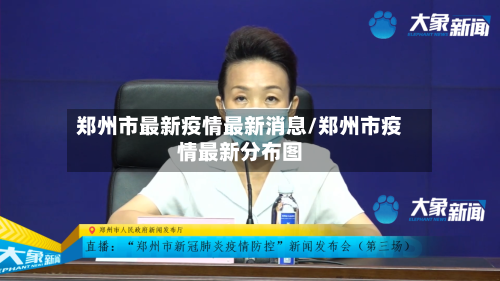 郑州市最新疫情最新消息/郑州市疫情最新分布图