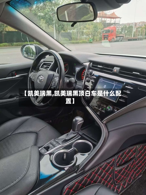 【凯美瑞黑,凯美瑞黑顶白车是什么配置】