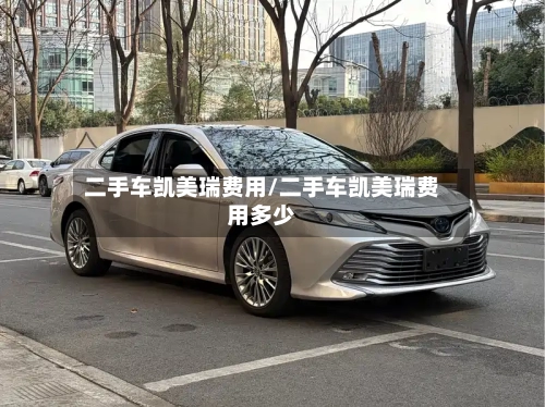 二手车凯美瑞费用/二手车凯美瑞费用多少
