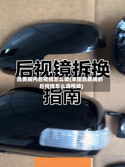 凯美瑞内后视镜怎么调(丰田凯美瑞的后视镜怎么调视频)