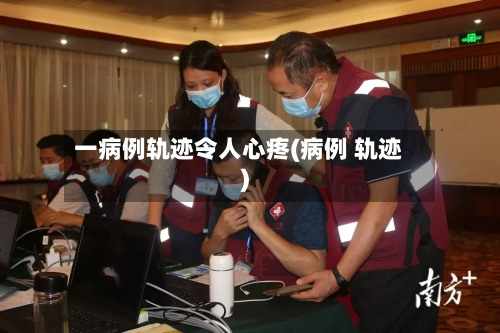 一病例轨迹令人心疼(病例 轨迹)