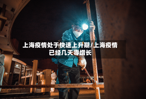 上海疫情处于快速上升期/上海疫情已经几天零增长