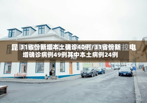 31省份新增本土确诊40例/31省份新增确诊病例49例其中本土病例24例