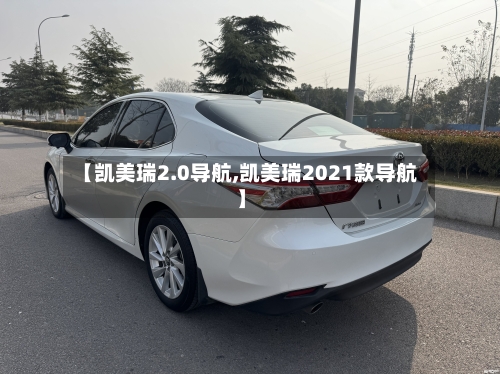 【凯美瑞2.0导航,凯美瑞2021款导航】
