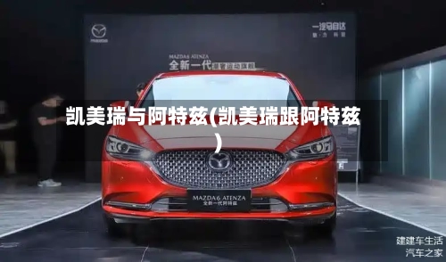 凯美瑞与阿特兹(凯美瑞跟阿特兹)