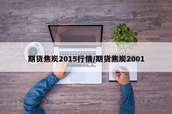期货焦炭2015行情/期货焦炭2001