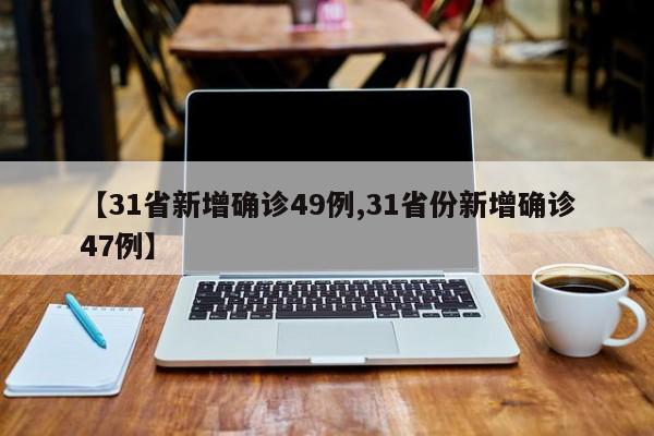【31省新增确诊49例,31省份新增确诊47例】