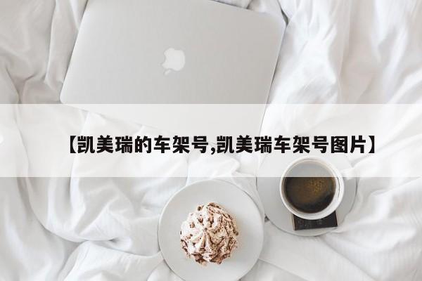 【凯美瑞的车架号,凯美瑞车架号图片】
