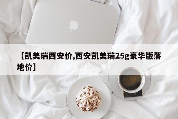 【凯美瑞西安价,西安凯美瑞25g豪华版落地价】